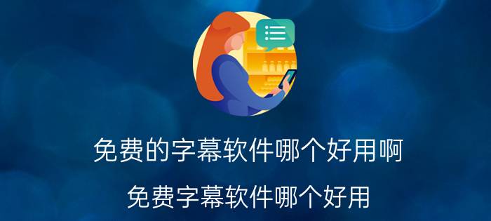 免费的字幕软件哪个好用啊 免费字幕软件哪个好用